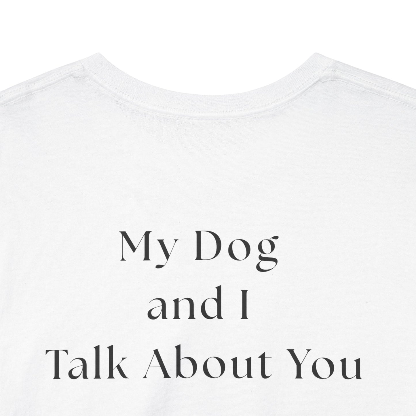 My Dog and I Talk About You – Unisex Funny Dog Lover T-Shirt