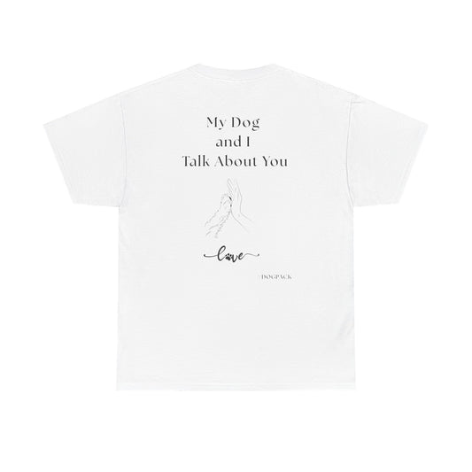 My Dog and I Talk About You – Unisex Funny Dog Lover T-Shirt